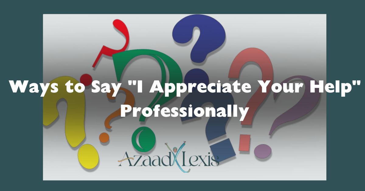 Ways to Say "I Appreciate Your Help" Professionally