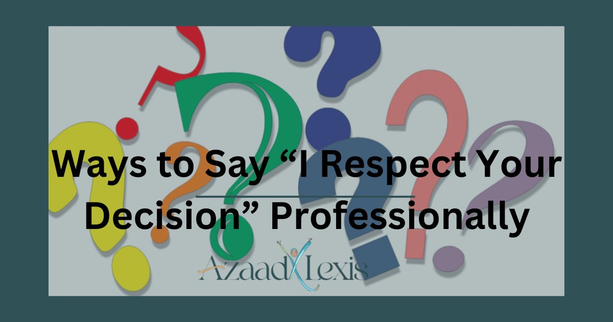 Ways to Say “I Respect Your Decision” Professionally