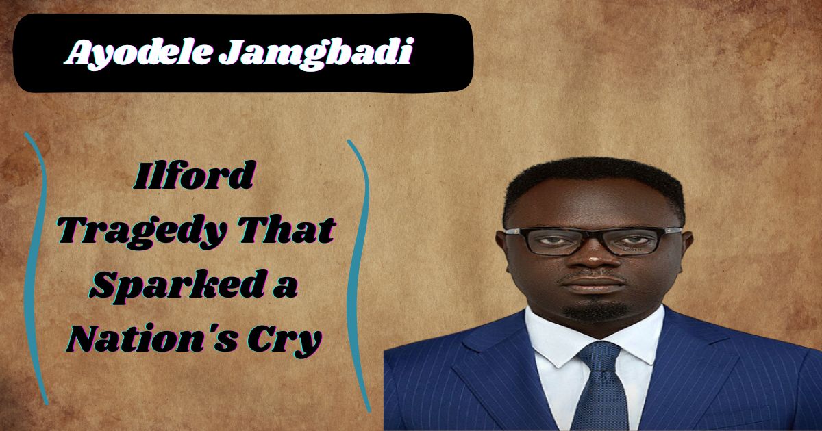 Ayodele Jamgbadi: The Ilford Tragedy That Sparked a Nation's Cry for Change
