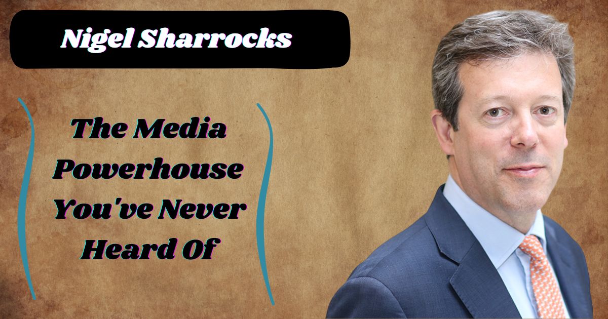 Nigel Sharrocks: The Influential Media Executive Behind the Spotlight
